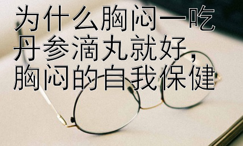 为什么胸闷一吃丹参滴丸就好， 胸闷的自我保健插图