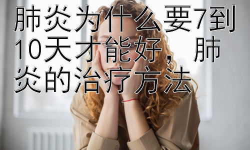 肺炎为什么要7到10天才能好，肺炎的治疗方法插图