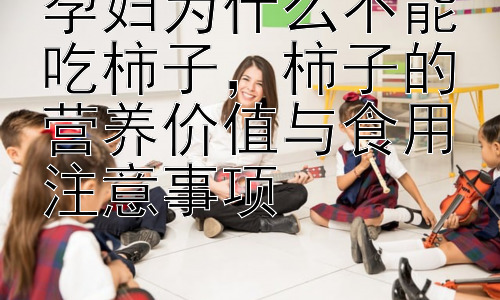 孕妇为什么不能吃柿子，柿子的营养价值与食用注意事项插图