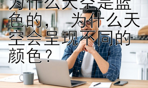 为什么天空是蓝色的， 为什么天空会呈现不同的颜色？插图