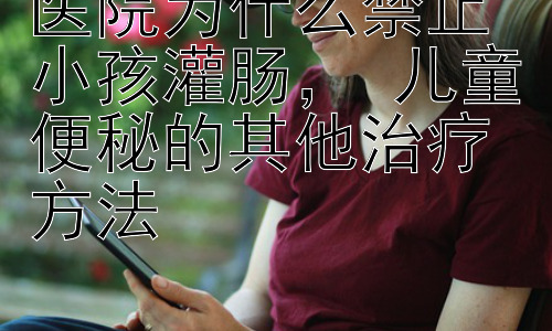 医院为什么禁止小孩灌肠， 儿童便秘的其他治疗方法插图