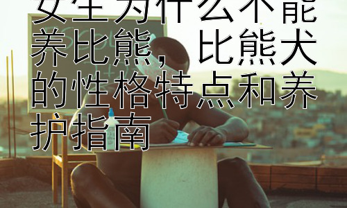 女生为什么不能养比熊，比熊犬的性格特点和养护指南插图