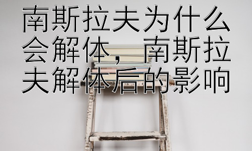 南斯拉夫为什么会解体，南斯拉夫解体后的影响插图