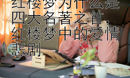 红楼梦为什么是四大名著之首，红楼梦中的爱情悲剧插图