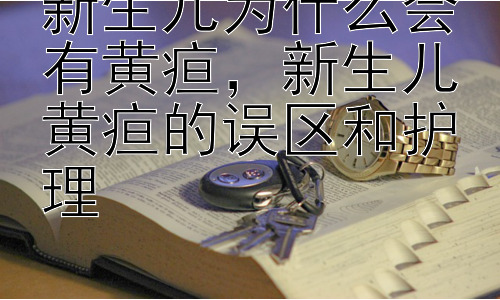 新生儿为什么会有黄疸，新生儿黄疸的误区和护理插图