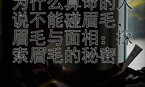 为什么算命的人说不能碰眉毛，眉毛与面相：探索眉毛的秘密插图