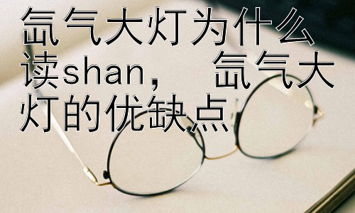 氙气大灯为什么读shan， 氙气大灯的优缺点插图