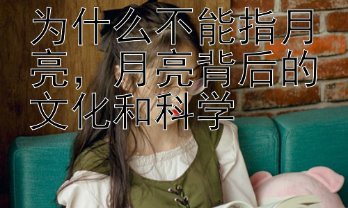 为什么不能指月亮，月亮背后的文化和科学插图
