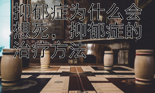 抑郁症为什么会想死，抑郁症的治疗方法插图