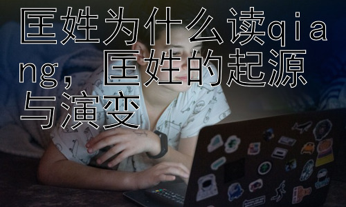 匡姓为什么读qiang，匡姓的起源与演变插图