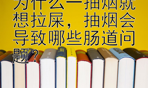 为什么一抽烟就想拉屎，抽烟会导致哪些肠道问题？插图