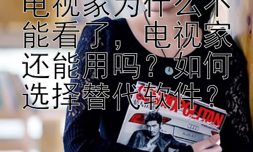 电视家为什么不能看了，电视家还能用吗？如何选择替代软件？插图