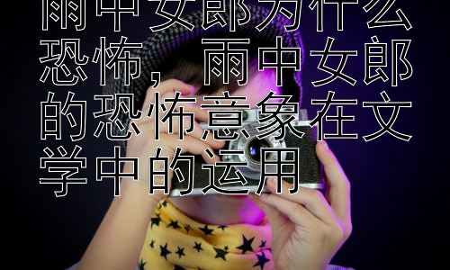 雨中女郎为什么恐怖，雨中女郎的恐怖意象在文学中的运用插图