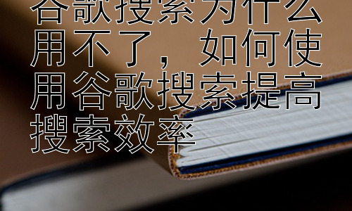 谷歌搜索为什么用不了，如何使用谷歌搜索提高搜索效率插图