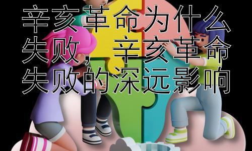 辛亥革命为什么失败，辛亥革命失败的深远影响插图