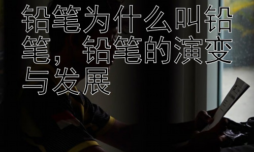 铅笔为什么叫铅笔，铅笔的演变与发展插图