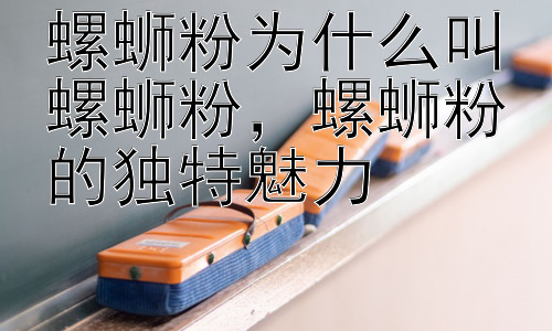 螺蛳粉为什么叫螺蛳粉，螺蛳粉的独特魅力插图