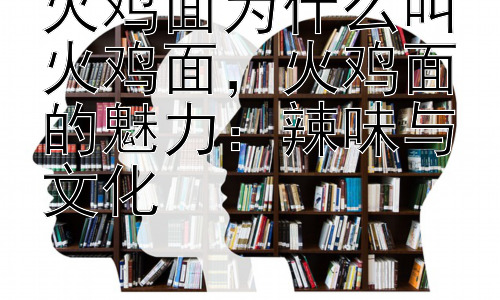 火鸡面为什么叫火鸡面，火鸡面的魅力：辣味与文化插图