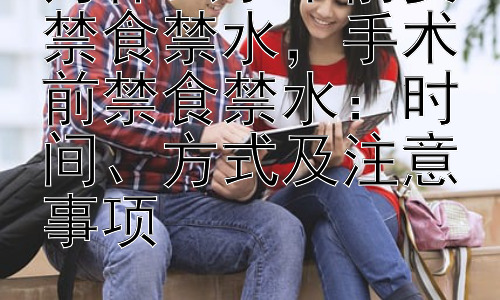 为什么手术前要禁食禁水，手术前禁食禁水：时间、方式及注意事项插图
