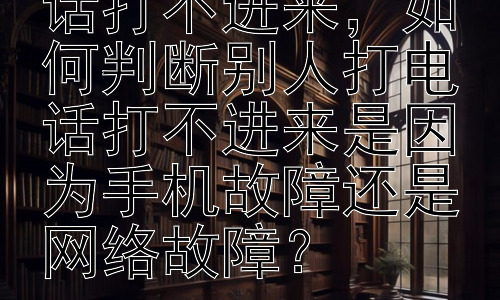 为什么别人打电话打不进来，如何判断别人打电话打不进来是因为手机故障还是网络故障？插图