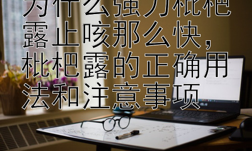 为什么强力枇杷露止咳那么快，枇杷露的正确用法和注意事项插图