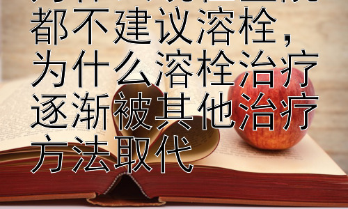 为什么现在医院都不建议溶栓，为什么溶栓治疗逐渐被其他治疗方法取代插图