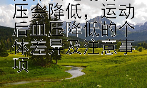 为什么运动后血压会降低，运动后血压降低的个体差异及注意事项插图