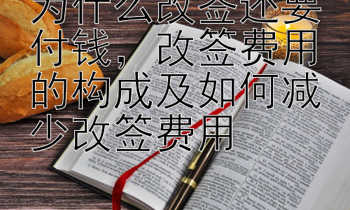 为什么改签还要付钱，改签费用的构成及如何减少改签费用插图
