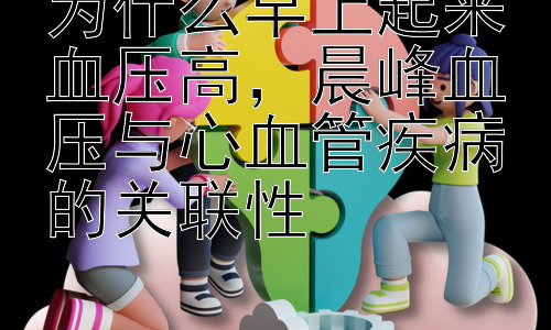 为什么早上起来血压高，晨峰血压与心血管疾病的关联性插图