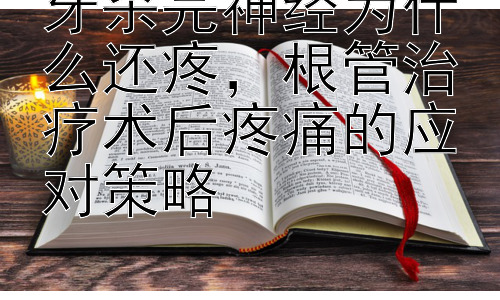牙杀完神经为什么还疼，根管治疗术后疼痛的应对策略插图