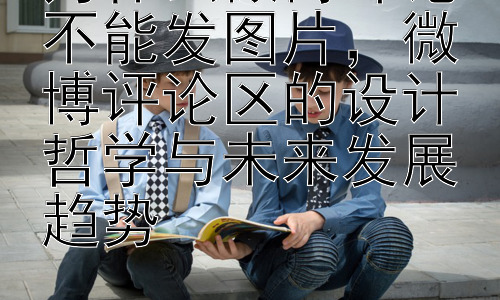 为什么微博评论不能发图片，微博评论区的设计哲学与未来发展趋势插图