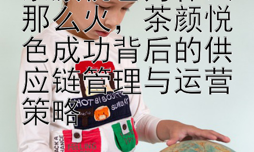 茶颜悦色为什么那么火，茶颜悦色成功背后的供应链管理与运营策略插图