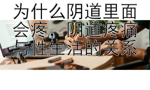 为什么阴道里面会疼，阴道疼痛与性生活的关系插图