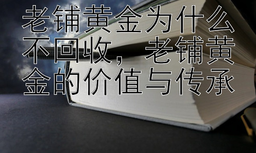 老铺黄金为什么不回收，老铺黄金的价值与传承插图