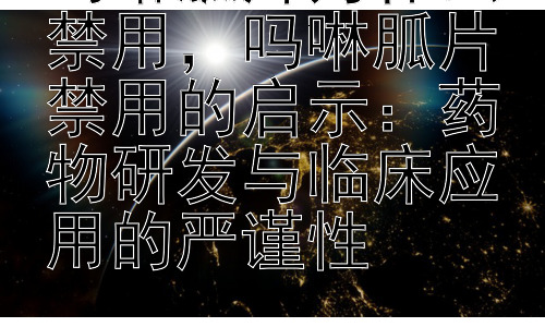 吗啉胍片为什么禁用，吗啉胍片禁用的启示：药物研发与临床应用的严谨性插图