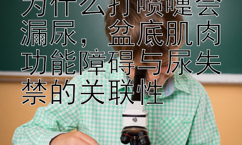 为什么打喷嚏会漏尿，盆底肌肉功能障碍与尿失禁的关联性插图