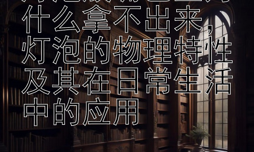 灯泡放嘴巴里为什么拿不出来，灯泡的物理特性及其在日常生活中的应用插图