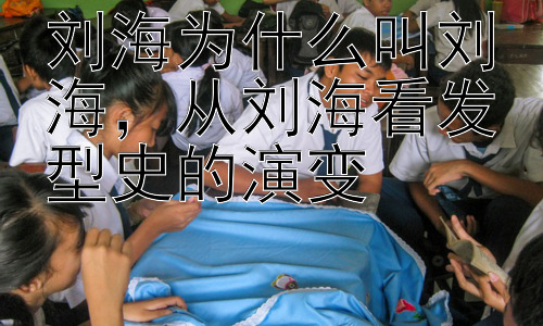 刘海为什么叫刘海，从刘海看发型史的演变插图