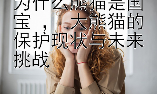 为什么熊猫是国宝 ， 大熊猫的保护现状与未来挑战插图