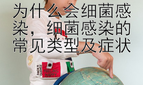 为什么会细菌感染，细菌感染的常见类型及症状插图