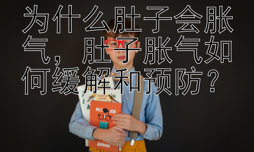 为什么肚子会胀气，肚子胀气如何缓解和预防？插图