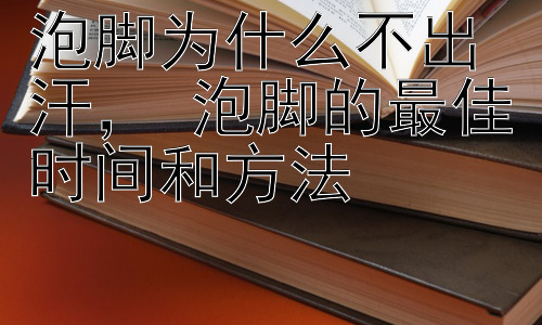 泡脚为什么不出汗， 泡脚的最佳时间和方法插图