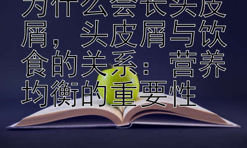 为什么会长头皮屑，头皮屑与饮食的关系：营养均衡的重要性插图