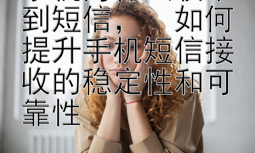 手机为什么收不到短信，  如何提升手机短信接收的稳定性和可靠性插图