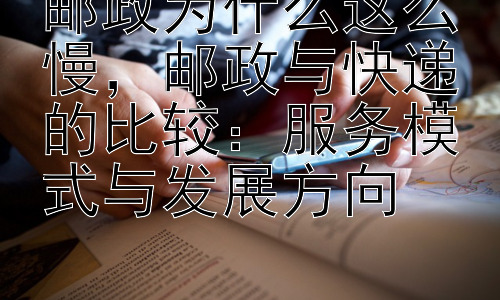 邮政为什么这么慢，邮政与快递的比较：服务模式与发展方向插图