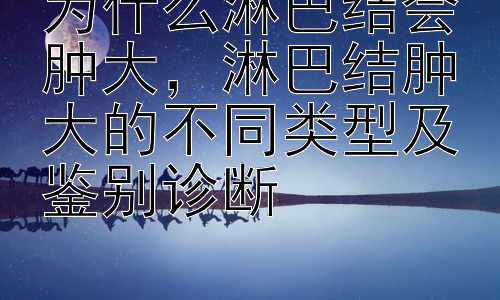 为什么淋巴结会肿大，淋巴结肿大的不同类型及鉴别诊断插图