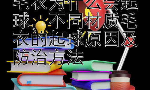 毛衣为什么会起球，不同材质毛衣的起球原因及防治方法插图