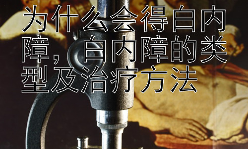 为什么会得白内障，白内障的类型及治疗方法插图