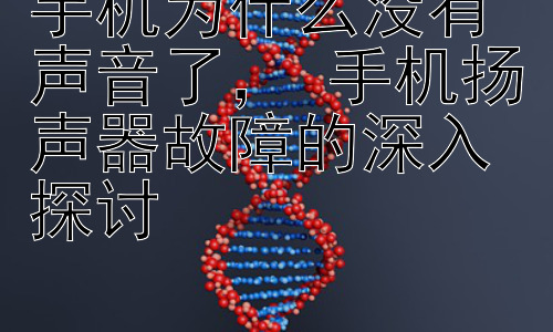 手机为什么没有声音了， 手机扬声器故障的深入探讨插图