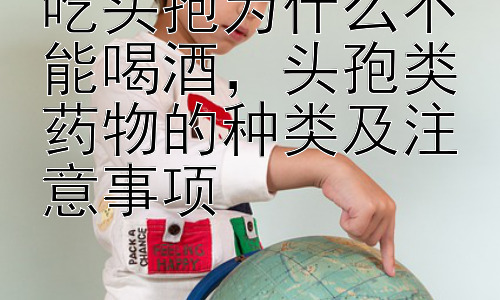 吃头孢为什么不能喝酒，头孢类药物的种类及注意事项插图